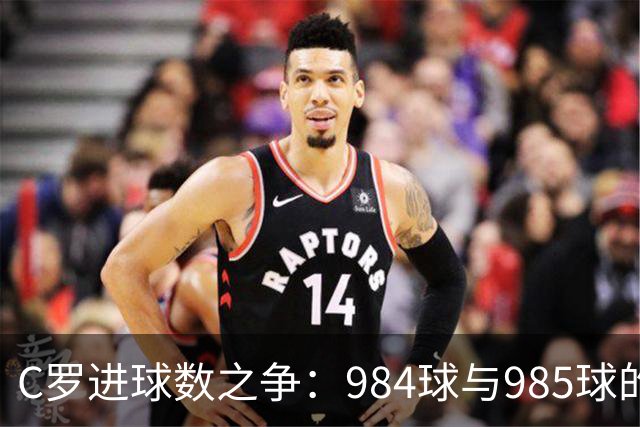 C罗进球数之争：984球与985球的统计异议分析